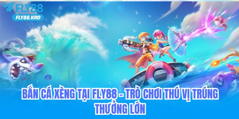 Bắn Cá Xèng tại Fly88 - Trò Chơi Thú Vị, Cơ Hội Trúng Thưởng Lớn