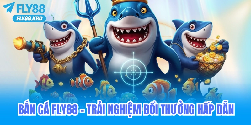 Chơi Bắn Cá Fly88 – Trải Nghiệm Đổi Thưởng Hấp Dẫn